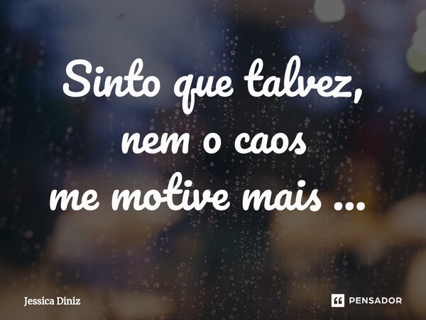Sinto que talvez, nem o caos me motive mais ... ⁠... Frase de Jéssica Diniz.