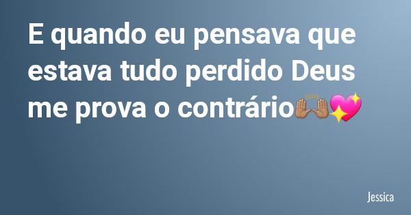 E quando eu pensava que estava tudo perdido Deus me prova o contrário🙌🏽💖... Frase de Jessica.