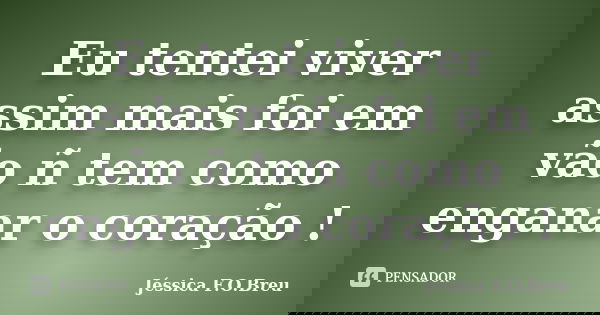 Eu tentei viver assim mais foi em vão ñ tem como enganar o coração !... Frase de Jéssica F.O.Breu.