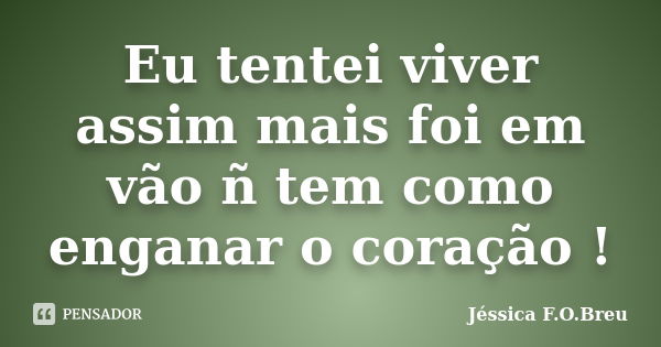 Eu tentei viver assim mais foi em vão ñ tem como enganar o coração !... Frase de Jéssica F.O.Breu.