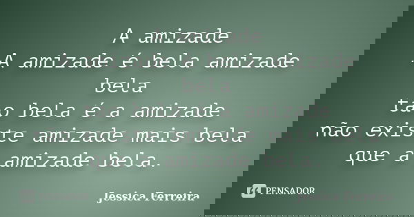 A amizade A amizade é bela amizade bela tao bela é a amizade não existe amizade mais bela que a amizade bela.... Frase de Jéssica Ferreira.