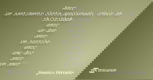 Amor um sentimento forte,apaixonado, cheio de felicidade amor um dom amor um sorriso amor uma dor amor um amor''... Frase de Jéssica Ferreira.