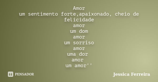 Amor um sentimento forte,apaixonado, cheio de felicidade amor um dom amor um sorriso amor uma dor amor um amor''... Frase de Jéssica Ferreira.