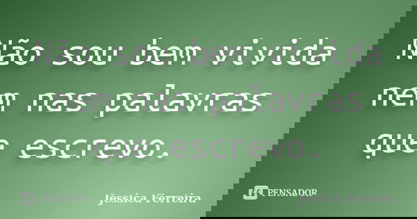 Não sou bem vivida nem nas palavras que escrevo.... Frase de Jéssica Ferreira..