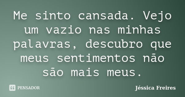 Me sinto cansada. Vejo um vazio nas minhas palavras, descubro que meus sentimentos não são mais meus.... Frase de Jéssica Freires.