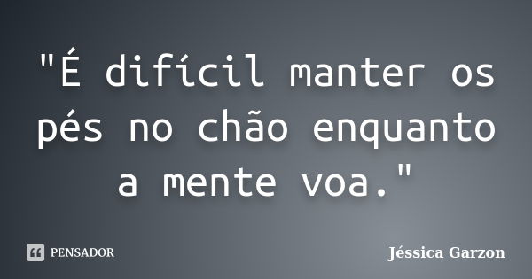 "É difícil manter os pés no chão enquanto a mente voa."... Frase de Jéssica Garzon.