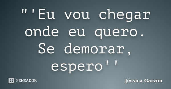 "'Eu vou chegar onde eu quero. Se demorar, espero''... Frase de Jéssica Garzon.