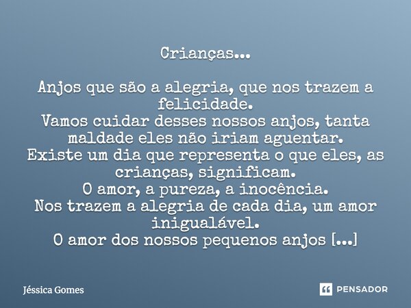 Crianças... Anjos que são a alegria, que nos trazem a felicidade. Vamos cuidar desses nossos anjos, tanta maldade eles não iriam aguentar. Existe um dia que rep... Frase de Jéssica Gomes.