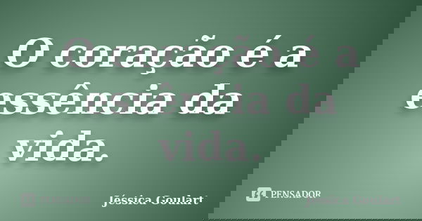 O coração é a essência da vida.... Frase de Jéssica Goulart.