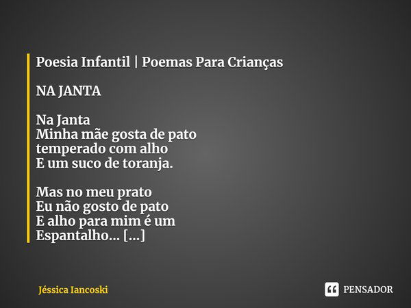 Poesia Infantil | Poemas Para Crianças NA JANTA Na Janta
Minha mãe gosta de pato
temperado com alho
E um suco de toranja. Mas no meu prato
Eu não gosto de pato
... Frase de Jéssica Iancoski.