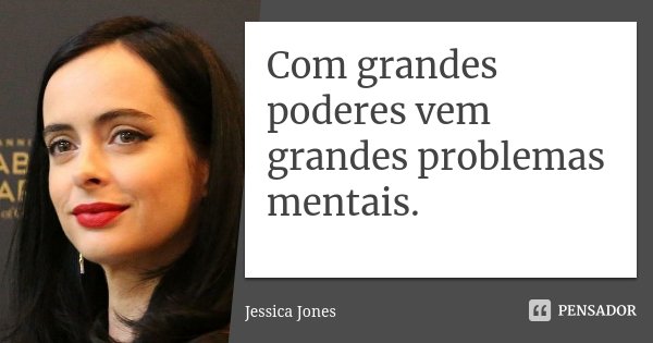Com grandes poderes vem grandes problemas mentais.... Frase de Jessica Jones.