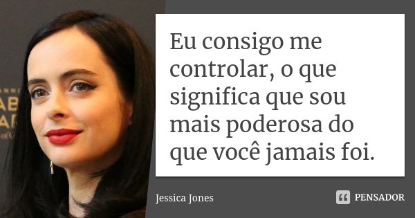 Eu consigo me controlar, o que significa que sou mais poderosa do que você jamais foi.... Frase de Jessica Jones.