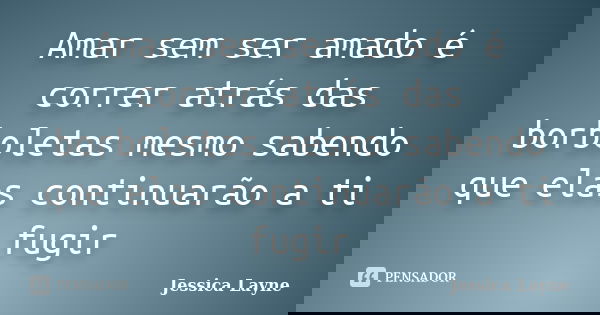 Amar sem ser amado é correr atrás das borboletas mesmo sabendo que elas continuarão a ti fugir... Frase de Jessica Layne.