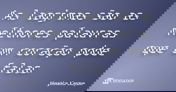 As lagrimas são as melhores palavras que um coração pode falar... Frase de jessica Layne.