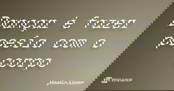 Dançar é fazer poesia com o corpo... Frase de Jéssica Layne.