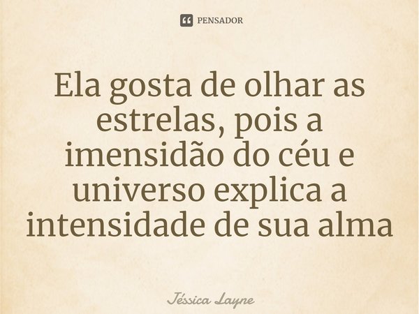 ⁠Ela gosta de olhar as estrelas, pois a imensidão do céu e universo explica a intensidade de sua alma... Frase de Jessica Layne.