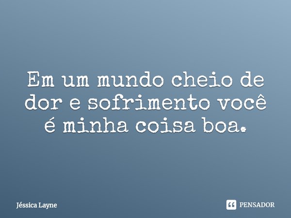 ⁠Em um mundo cheio de dor e sofrimento você é minha coisa boa.... Frase de Jessica Layne.