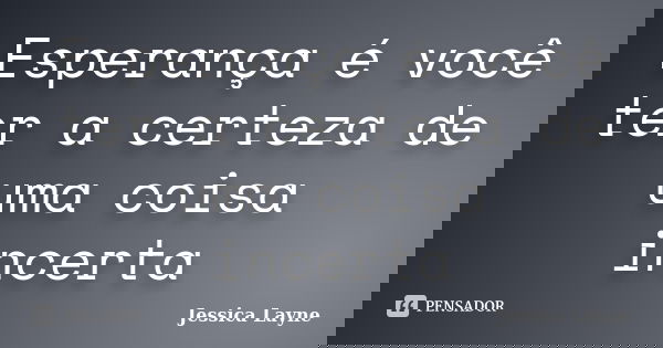 Esperança é você ter a certeza de uma coisa incerta... Frase de Jessica Layne.