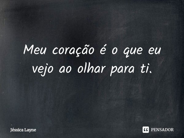 ⁠Meu coração é o que eu vejo ao olhar para ti.... Frase de Jessica Layne.