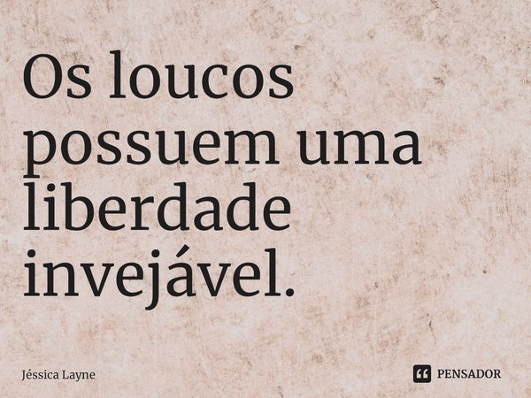 ⁠Os loucos possuem uma liberdade invejável.... Frase de Jessica Layne.