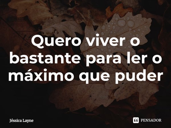 ⁠Quero viver o bastante para ler o máximo que puder... Frase de Jessica Layne.
