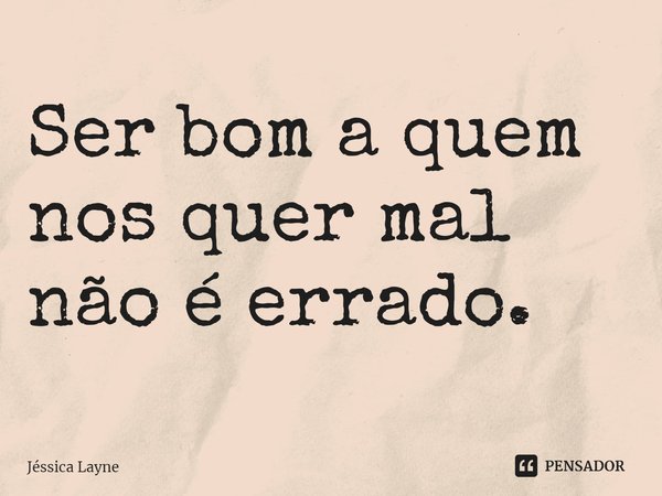 ⁠Ser bom a quem nos quer mal não é errado.... Frase de Jessica Layne.