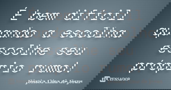 É bem difícil quando a escolha escolhe seu próprio rumo!... Frase de Jéssica Lima de Jesus.