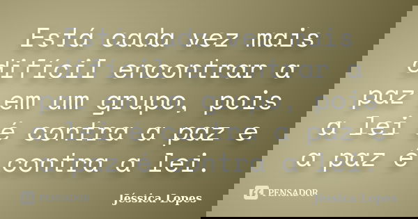 Está cada vez mais difícil encontrar a paz em um grupo, pois a lei é contra a paz e a paz é contra a lei.... Frase de Jéssica Lopes.