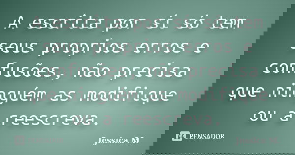 A escrita por sí só tem seus proprios erros e confusões, não precisa que ninguém as modifique ou a reescreva.... Frase de Jessica.M.