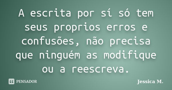 A escrita por sí só tem seus proprios erros e confusões, não precisa que ninguém as modifique ou a reescreva.... Frase de Jessica.M.