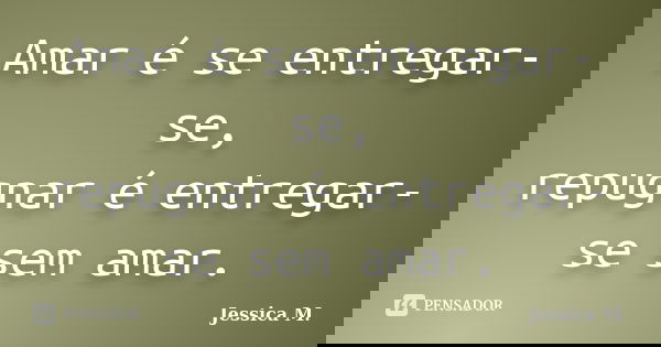Amar é se entregar-se, repugnar é entregar-se sem amar.... Frase de Jessica.M.