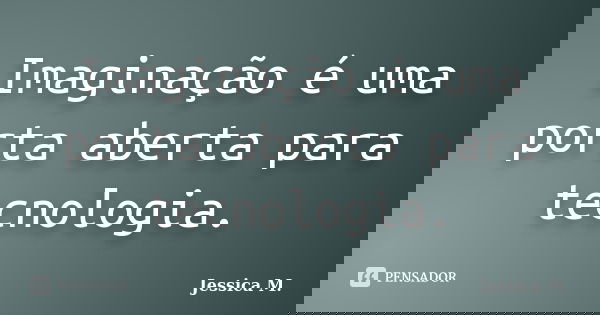 Imaginação é uma porta aberta para tecnologia.... Frase de Jessica.M.