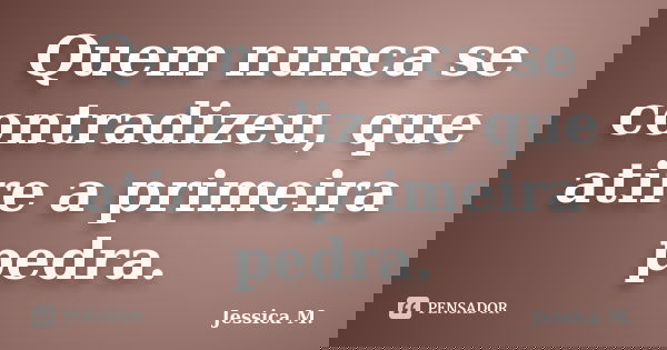 Quem nunca se contradizeu, que atire a primeira pedra.... Frase de Jessica.M.