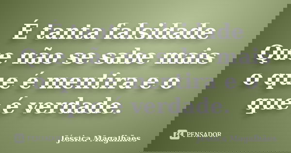 É tanta falsidade Que não se sabe mais o que é mentira e o que é verdade.... Frase de Jéssica Magalhães.