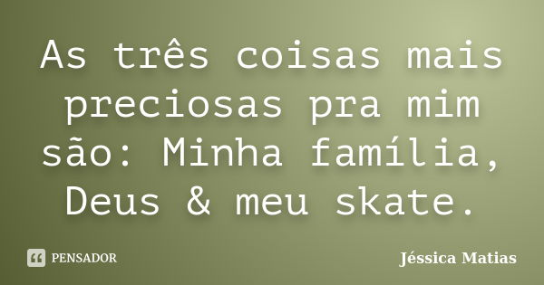 As três coisas mais preciosas pra mim são: Minha família, Deus & meu skate.... Frase de Jéssica Matias.