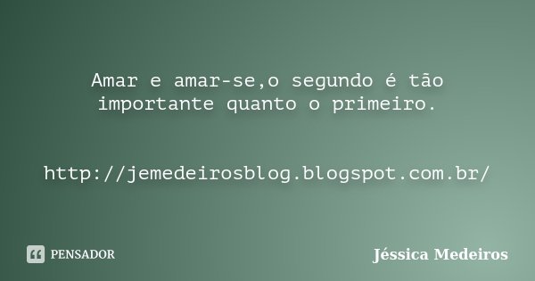 Amar e amar-se,o segundo é tão importante quanto o primeiro. http://jemedeirosblog.blogspot.com.br/... Frase de Jéssica Medeiros.