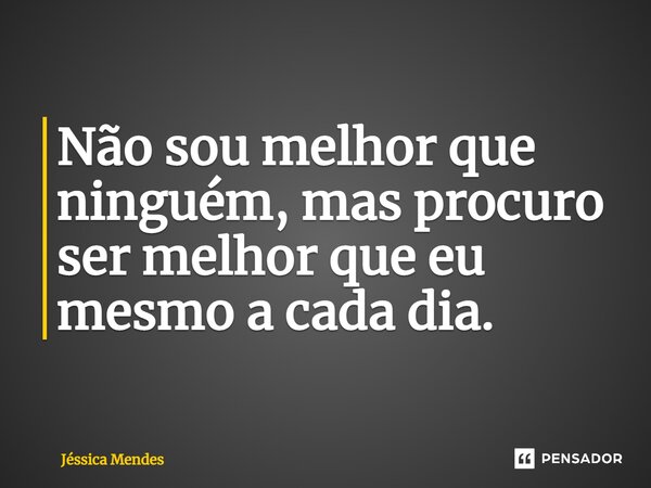 ⁠Não sou melhor que ninguém, mas procuro ser melhor que eu mesmo a cada dia.... Frase de Jéssica Mendes.