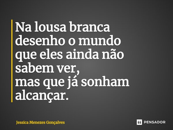⁠Na lousa branca desenho o mundo que eles ainda não sabem ver, mas que já sonham alcançar.... Frase de Jessica Menezes Gonçalves.