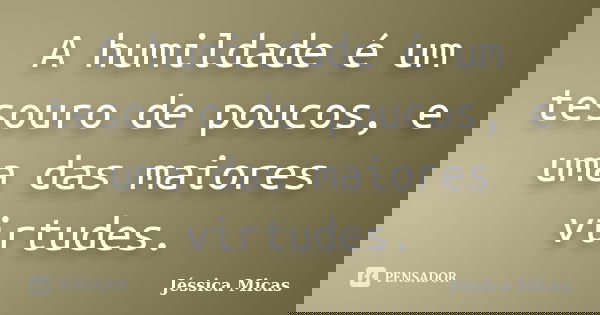 A humildade é um tesouro de poucos, e uma das maiores virtudes.... Frase de Jéssica Micas.