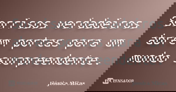 Sorrisos verdadeiros abrem portas para um mundo surpreendente.... Frase de Jéssica Micas.