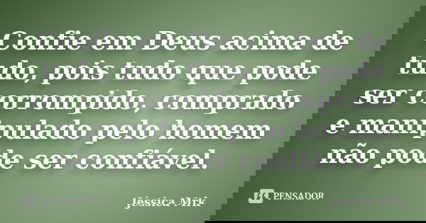 Confie em Deus acima de tudo, pois tudo que pode ser corrompido, comprado e manipulado pelo homem não pode ser confiável.... Frase de Jéssica Mrk.