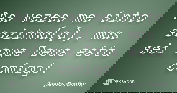 As vezes me sinto sozinha(o), mas sei que Deus está comigo!... Frase de Jessica Pauliny.