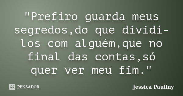 "Prefiro guarda meus segredos,do que dividi-los com alguém,que no final das contas,só quer ver meu fim."... Frase de Jessica Pauliny.