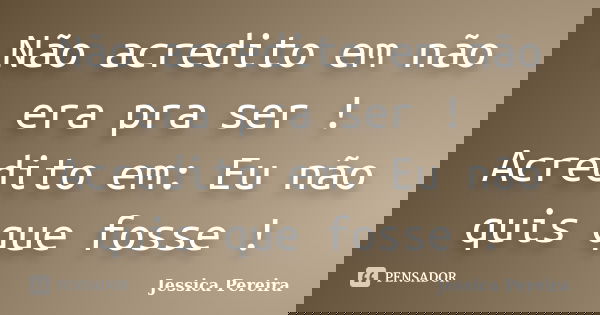 Não acredito em não era pra ser ! Acredito em: Eu não quis que fosse !... Frase de Jéssica Pereira.