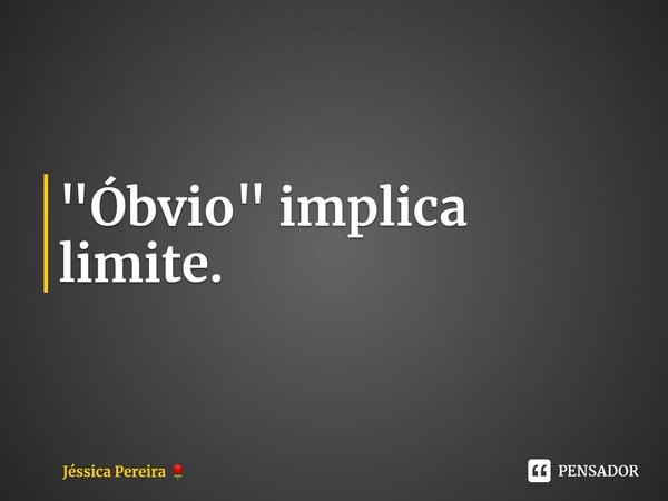 "Óbvio" implica limite.⁠... Frase de Jéssica Pereira.