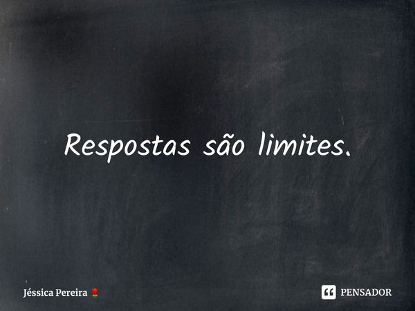 Respostas são limites.⁠⁠... Frase de Jéssica Pereira.