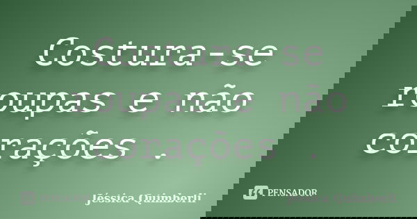 Costura-se roupas e não corações .... Frase de Jéssica Quimberli.