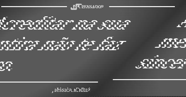 Acreditar na sua mentira não te faz sincero.... Frase de Jéssica R.Ruiz.