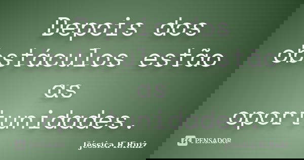 Depois dos obstáculos estão as oportunidades.... Frase de Jéssica R.Ruiz.