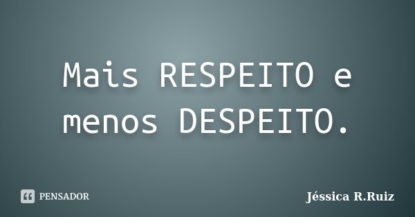 Mais RESPEITO e menos DESPEITO.... Frase de Jéssica R.Ruiz.